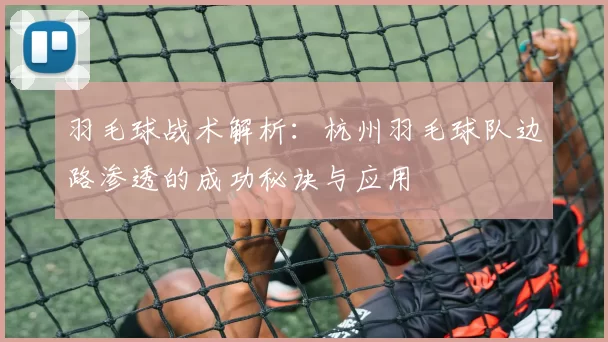 羽毛球战术解析：杭州羽毛球队边路渗透的成功秘诀与应用