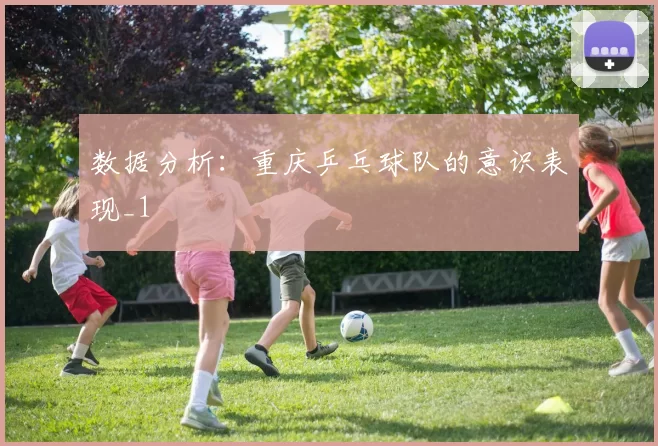 数据分析：重庆乒乓球队的意识表现_1
