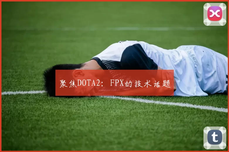 聚焦DOTA2：FPX的技术话题