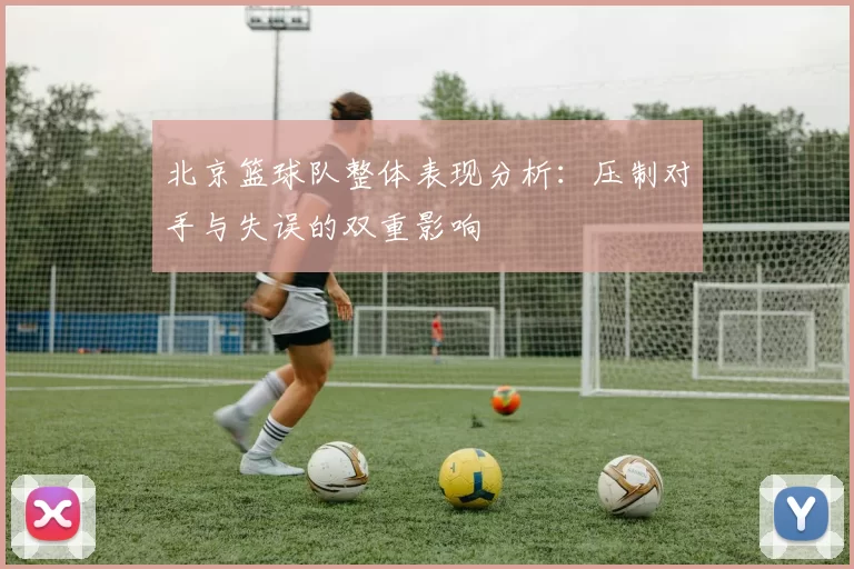 北京篮球队整体表现分析：压制对手与失误的双重影响